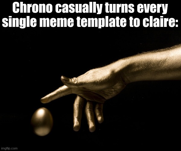 Slander #7 | Chrono casually turns every single meme template to claire: | image tagged in midas touch | made w/ Imgflip meme maker