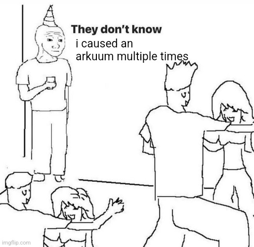 They dont know "....." | i caused an arkuum multiple times | image tagged in they dont know | made w/ Imgflip meme maker