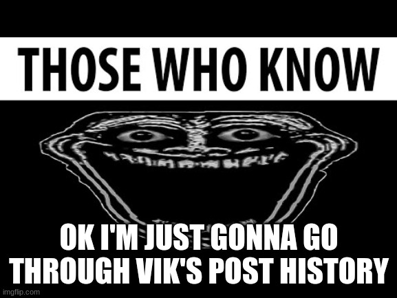 time to do some digging | OK I'M JUST GONNA GO THROUGH VIK'S POST HISTORY | made w/ Imgflip meme maker