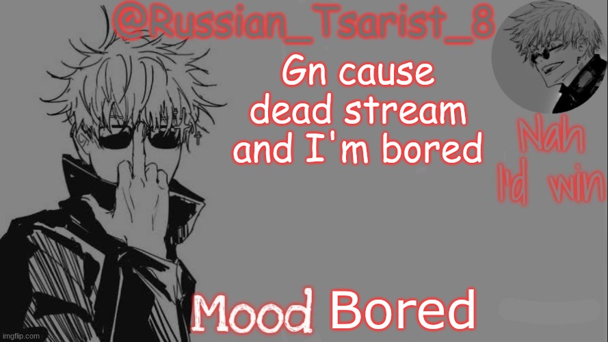Russian_Tsarist_8 announcement temp (Thanks, Gojo-Satoru) | Gn cause dead stream and I'm bored; Bored | image tagged in russian_tsarist_8 announcement temp thanks gojo-satoru | made w/ Imgflip meme maker