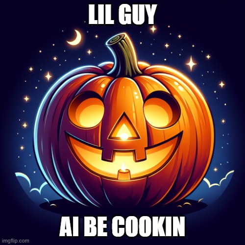 JACK-O-LANTERN | LIL GUY; AI BE COOKIN | image tagged in jack-o-lantern | made w/ Imgflip meme maker