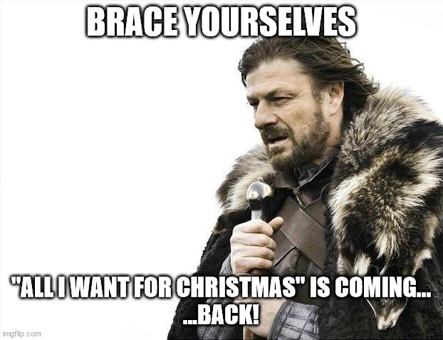 Brace Yourselves X is Coming | BRACE YOURSELVES; "ALL I WANT FOR CHRISTMAS" IS COMING...
...BACK! | image tagged in memes,brace yourselves x is coming | made w/ Imgflip meme maker