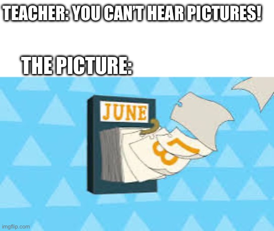 There’s 104 days | TEACHER: YOU CAN’T HEAR PICTURES! THE PICTURE: | image tagged in phineas and ferb,funny memes | made w/ Imgflip meme maker