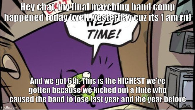 Finna do it again next year | Hey chat, my final marching band comp happened today (well, yesterday cuz its 1 am rn); And we got 6th. This is the HIGHEST we've gotten because we kicked out a flute who caused the band to lose last year and the year before | image tagged in weed time | made w/ Imgflip meme maker