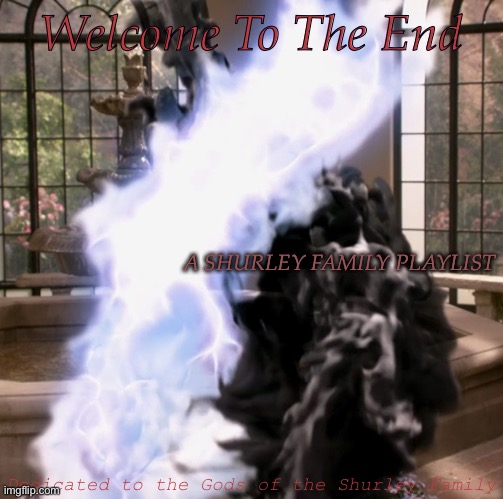 Coming Soon (At Some Point) | Welcome To The End; A SHURLEY FAMILY PLAYLIST; Dedicated to the Gods of the Shurley Family | image tagged in working on the concept already,still need to figure it out,itll be on youtube unfortunately,i dont have spotify,rate the cover | made w/ Imgflip meme maker