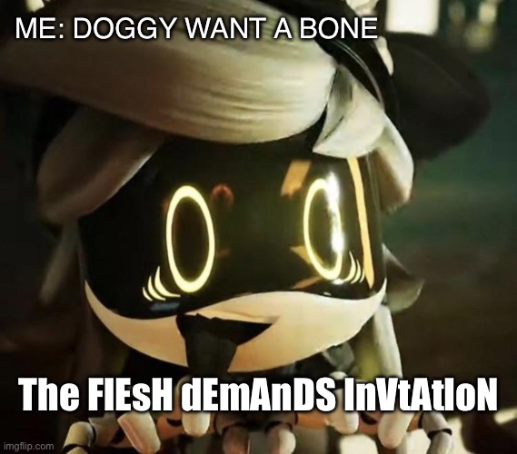 Syn~ | ME: DOGGY WANT A BONE; The FlEsH dEmAnDS InVtAtIoN | image tagged in syn,murder drones | made w/ Imgflip meme maker