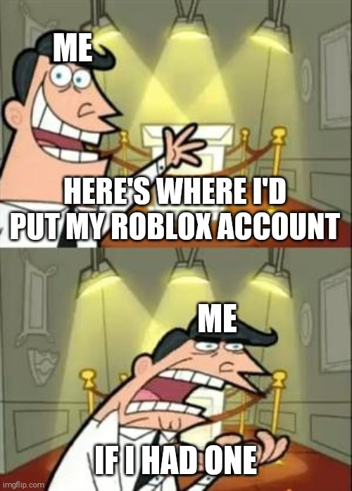 i lied...she was a fan of mine who replicates my oc | ME; HERE'S WHERE I'D PUT MY ROBLOX ACCOUNT; ME; IF I HAD ONE | image tagged in memes,this is where i'd put my trophy if i had one,i lied,roblox account | made w/ Imgflip meme maker