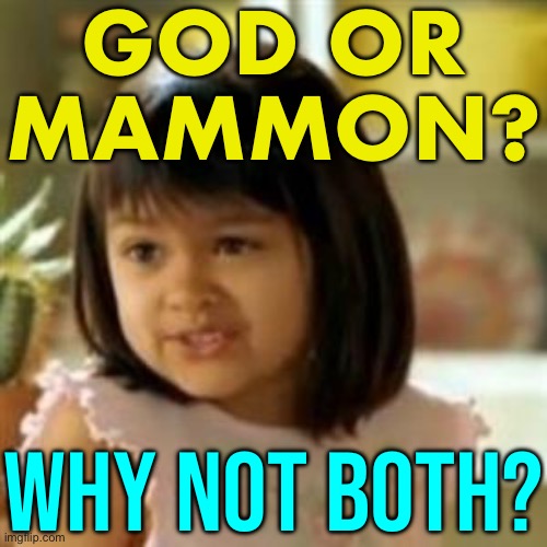 God & Mammon | GOD OR
MAMMON? WHY NOT BOTH? | image tagged in why not both,god,anti-religion,religion,money,because capitalism | made w/ Imgflip meme maker