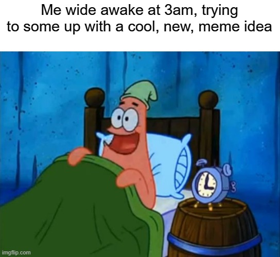 it's actual 1:06am i'm going to sleep | Me wide awake at 3am, trying to some up with a cool, new, meme idea | image tagged in patrick 3am,funny | made w/ Imgflip meme maker