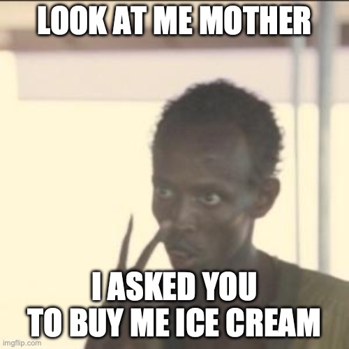 Look At Me | LOOK AT ME MOTHER; I ASKED YOU TO BUY ME ICE CREAM | image tagged in memes,look at me | made w/ Imgflip meme maker