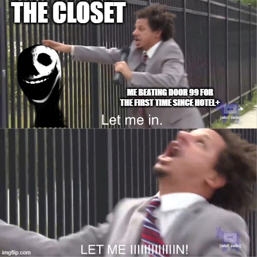 it was trick or treat mode as well | THE CLOSET; ME BEATING DOOR 99 FOR THE FIRST TIME SINCE HOTEL+ | image tagged in let me in | made w/ Imgflip meme maker