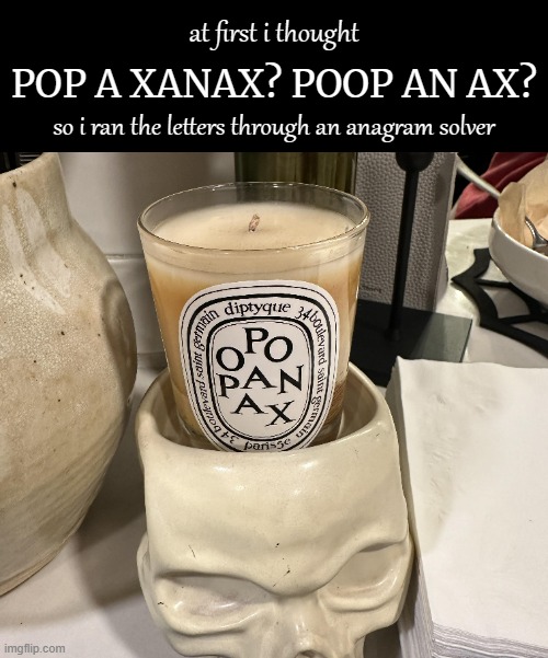 Opopanax. An odorous gum resin formerly used in medicines | at first i thought; POP A XANAX? POOP AN AX? so i ran the letters through an anagram solver | image tagged in funny memes,bad design | made w/ Imgflip meme maker