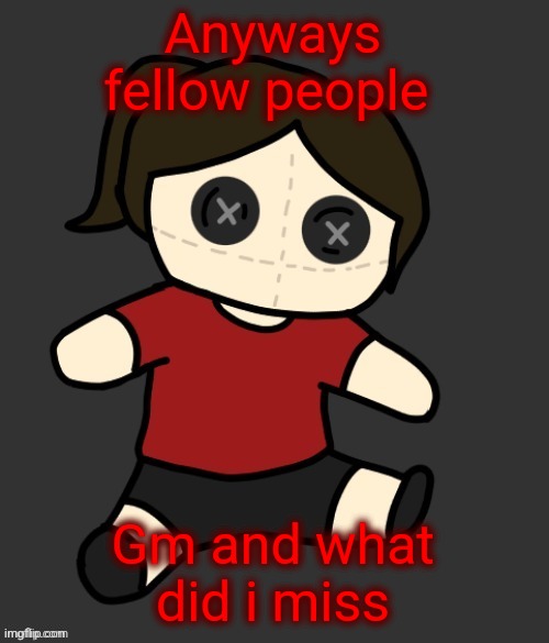 Dea plushie (thanks Disco) | Anyways fellow people; Gm and what did i miss | image tagged in dea plushie thanks disco | made w/ Imgflip meme maker