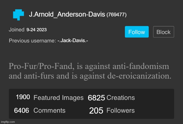 Alternate-Reality if Davis has an ImgFlip account. | J.Arnold_Anderson-Davis; (769477); 9-24 2023; -.Jack-Davis.-; Pro-Fur/Pro-Fand, is against anti-fandomism and anti-furs and is against de-eroicanization. 6825; 1900; 6406; 205 | image tagged in blank imgflip profile v2 | made w/ Imgflip meme maker