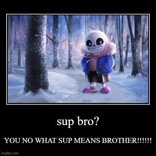 sup bro? | YOU NO WHAT SUP MEANS BROTHER!!!!!! | image tagged in funny,demotivationals | made w/ Imgflip demotivational maker