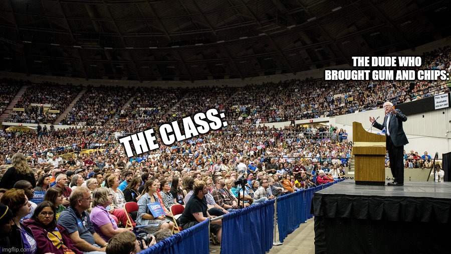 Bernie Sanders Crowd | THE DUDE WHO BROUGHT GUM AND CHIPS:; THE CLASS: | image tagged in bernie sanders crowd | made w/ Imgflip meme maker