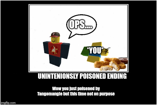 demotivational poster | OPS.... *YOU*; UNINTENIONSLY POISONED ENDING; Wow you just poisened by Tangomangle but this time not on purpose | image tagged in demotivational poster | made w/ Imgflip meme maker