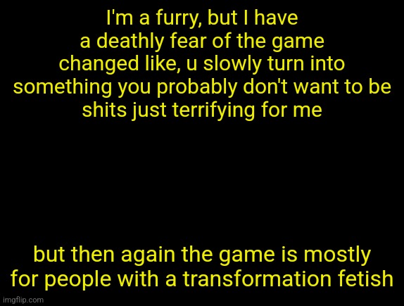 cyrus temp | I'm a furry, but I have a deathly fear of the game changed like, u slowly turn into something you probably don't want to be
shits just terrifying for me; but then again the game is mostly for people with a transformation fetish | image tagged in cyrus temp | made w/ Imgflip meme maker