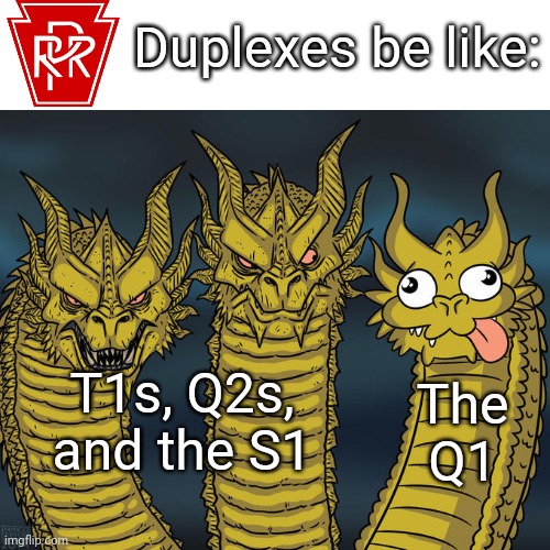 Only one unsuccessful duplex of the PRR | Duplexes be like:; T1s, Q2s, and the S1; The Q1 | image tagged in three-headed dragon,train,prr,pennsylvania,railroad | made w/ Imgflip meme maker