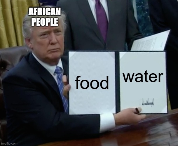 Trump Bill Signing Meme | AFRICAN PEOPLE; food; water | image tagged in memes,trump bill signing | made w/ Imgflip meme maker