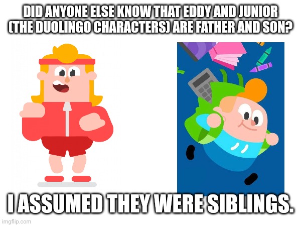 I genuinely did not know this | DID ANYONE ELSE KNOW THAT EDDY AND JUNIOR (THE DUOLINGO CHARACTERS) ARE FATHER AND SON? I ASSUMED THEY WERE SIBLINGS. | image tagged in doulingo,characters,lore | made w/ Imgflip meme maker