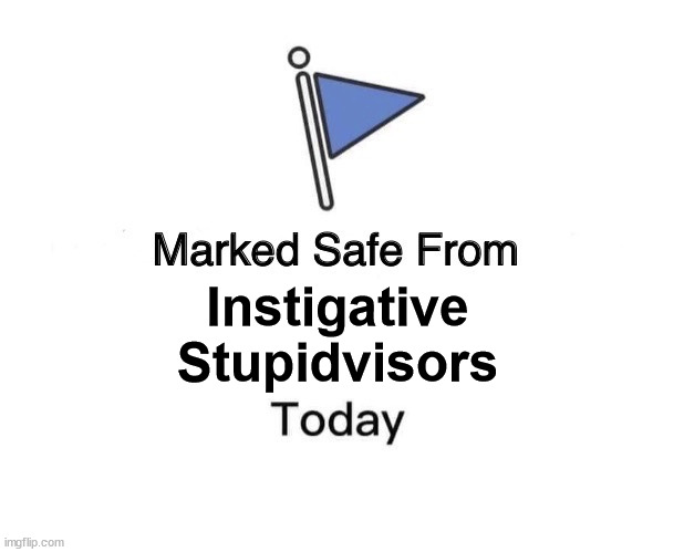 instigative Stupidvisors | Instigative
Stupidvisors | image tagged in memes,marked safe from | made w/ Imgflip meme maker