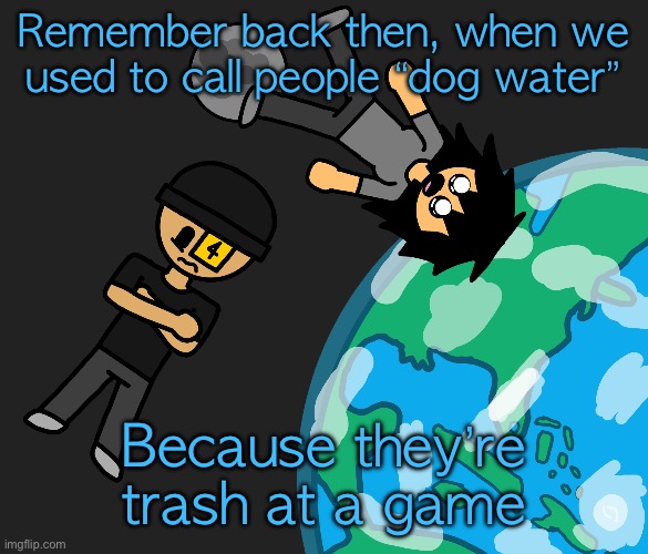 Space | Remember back then, when we used to call people “dog water”; Because they’re trash at a game | image tagged in space | made w/ Imgflip meme maker