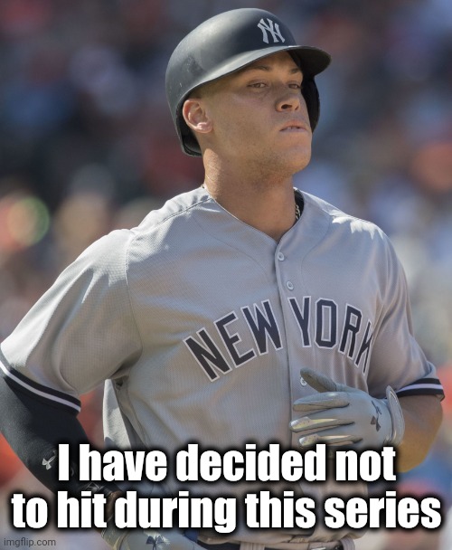 Aaron Judge | I have decided not to hit during this series | image tagged in aaron judge | made w/ Imgflip meme maker