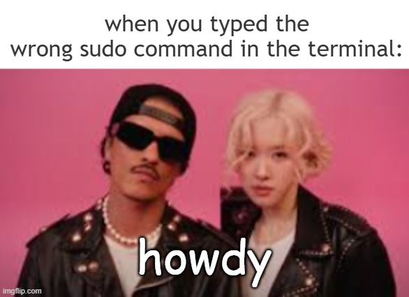 sudo apt moments (low res rose and bruno mars apt) | when you typed the
wrong sudo command in the terminal:; howdy | image tagged in linux,terminal,memes,apt,rose,bruno mars | made w/ Imgflip meme maker