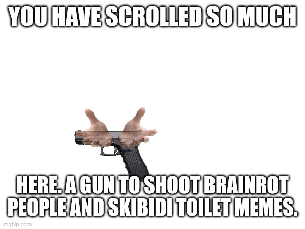 Cool title | YOU HAVE SCROLLED SO MUCH; HERE. A GUN TO SHOOT BRAINROT PEOPLE AND SKIBIDI TOILET MEMES. | made w/ Imgflip meme maker