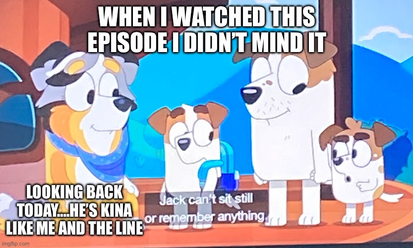 ADHD | WHEN I WATCHED THIS EPISODE I DIDN’T MIND IT; LOOKING BACK TODAY….HE’S KINA LIKE ME AND THE LINE | image tagged in adhd | made w/ Imgflip meme maker