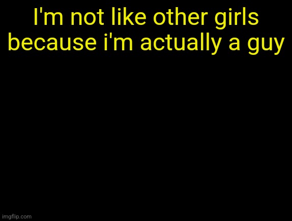 cyrus temp | I'm not like other girls because i'm actually a guy | image tagged in cyrus temp | made w/ Imgflip meme maker