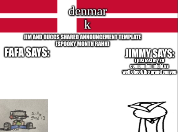 JIM AND DUCCS cOLLABED ANNOUNCEMENT TEMPLATE RAHHHHHHHHH | I just lost my k9 companion might as well check the grand canyon | image tagged in jim and duccs collabed announcement template rahhhhhhhhh | made w/ Imgflip meme maker