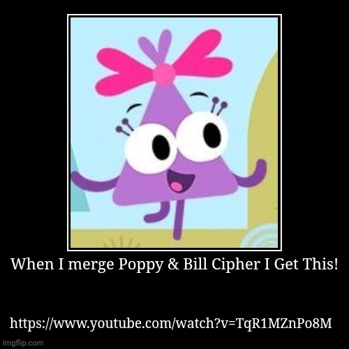 Merging Poppy & Bill Cipher | When I merge Poppy & Bill Cipher I Get This! | https://www.youtube.com/watch?v=TqR1MZnPo8M | image tagged in funny,demotivationals,dandy's world,gravity falls,asthma | made w/ Imgflip demotivational maker