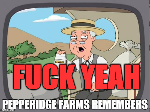 PEPPERIDGE FARMS REMEMBERS | FUCK YEAH | image tagged in pepperidge farms remembers | made w/ Imgflip meme maker