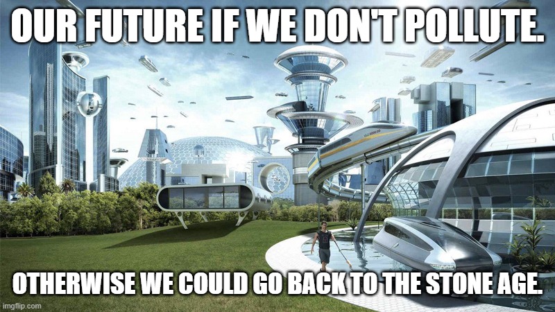 Pollution will harm us. | OUR FUTURE IF WE DON'T POLLUTE. OTHERWISE WE COULD GO BACK TO THE STONE AGE. | image tagged in the future world if | made w/ Imgflip meme maker