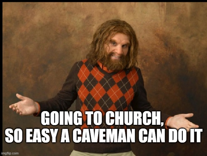 GOING TO CHURCH, SO EASY A CAVEMAN CAN DO IT | GOING TO CHURCH, 
SO EASY A CAVEMAN CAN DO IT | image tagged in geico caveman sweater,church | made w/ Imgflip meme maker