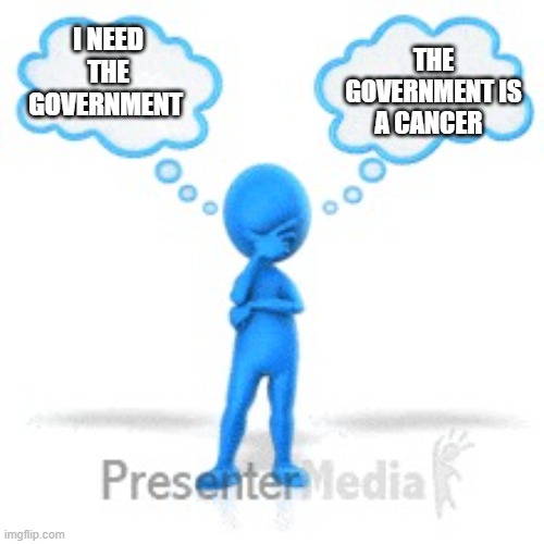 thinker | THE GOVERNMENT IS A CANCER; I NEED THE GOVERNMENT | image tagged in thinker | made w/ Imgflip meme maker