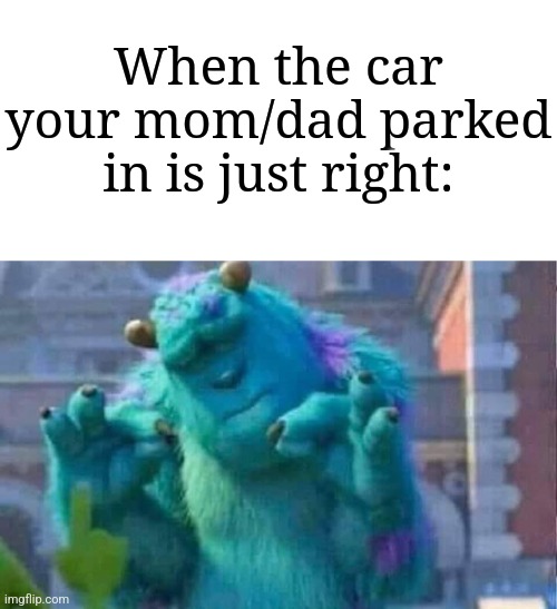 Image Title | When the car your mom/dad parked in is just right: | image tagged in sully shutdown,memes,funny,parking | made w/ Imgflip meme maker