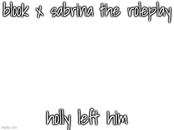 Shipping RP.mp3 | blook x sabrina the roleplay; holly left him | made w/ Imgflip meme maker