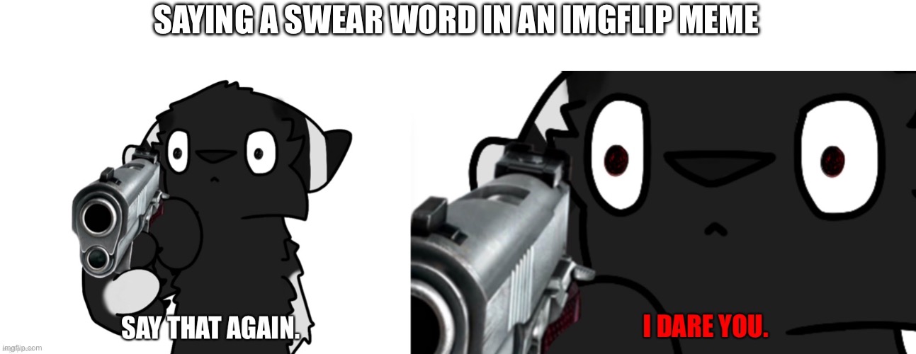 IT’S JUST A JOKE OK? | SAYING A SWEAR WORD IN AN IMGFLIP MEME | image tagged in say that again i dare you,swearing,you don't say,what,words,memes | made w/ Imgflip meme maker