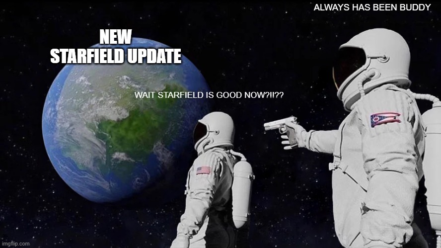 starfield update in a nutshell | ALWAYS HAS BEEN BUDDY; NEW STARFIELD UPDATE; WAIT STARFIELD IS GOOD NOW?!!?? | image tagged in memes,always has been,starfield | made w/ Imgflip meme maker