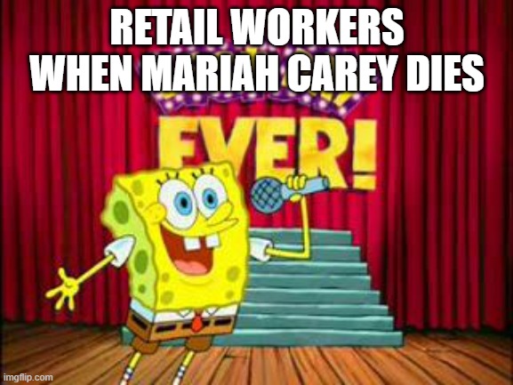 She's the Christmas creep | RETAIL WORKERS WHEN MARIAH CAREY DIES | image tagged in its the best day ever,christmas,mariah carey,mariah carey all i want for christmas is you | made w/ Imgflip meme maker