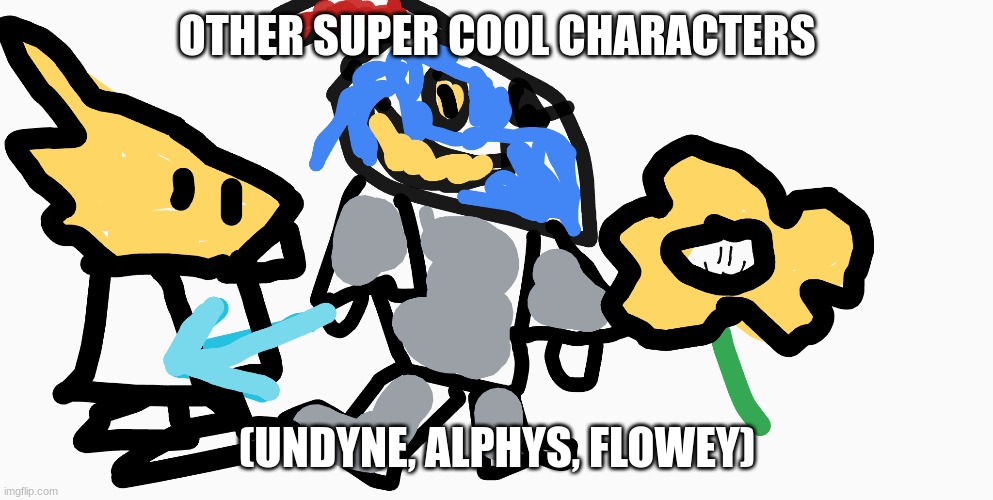 OTHER SUPER COOL CHARACTERS (UNDYNE, ALPHYS, FLOWEY) | made w/ Imgflip meme maker