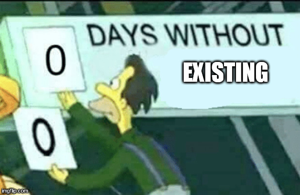 0 days without (Lenny, Simpsons) | EXISTING | image tagged in 0 days without lenny simpsons | made w/ Imgflip meme maker