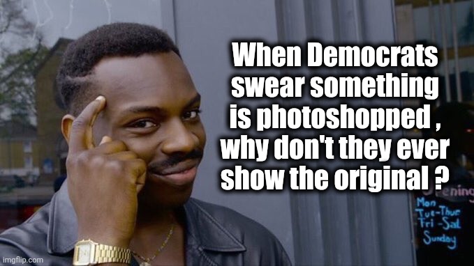 Wimsical black guy | When Democrats swear something is photoshopped , why don't they ever show the original ? | image tagged in wimsical black guy | made w/ Imgflip meme maker