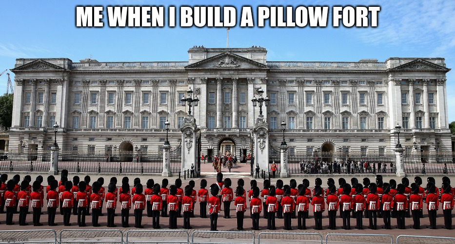 Those were the good days | ME WHEN I BUILD A PILLOW FORT | image tagged in buckingham palace | made w/ Imgflip meme maker