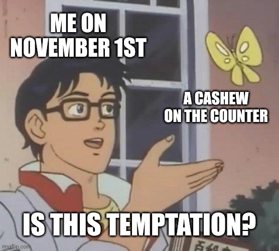 No nut November coming guys-!! | ME ON NOVEMBER 1ST; A CASHEW ON THE COUNTER; IS THIS TEMPTATION? | image tagged in memes,is this a pigeon | made w/ Imgflip meme maker