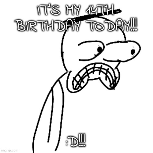 certified bruh moment | IT'S MY 14TH BIRTHDAY TODAY!!! :D!!! | image tagged in certified bruh moment | made w/ Imgflip meme maker