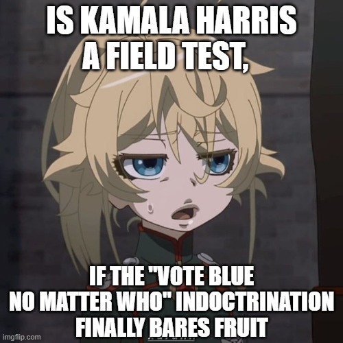 Just asking | IS KAMALA HARRIS A FIELD TEST, IF THE "VOTE BLUE NO MATTER WHO" INDOCTRINATION FINALLY BARES FRUIT | image tagged in tanya,kamala harris | made w/ Imgflip meme maker